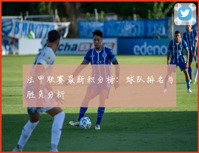 法甲联赛最新积分榜：球队排名与胜负分析