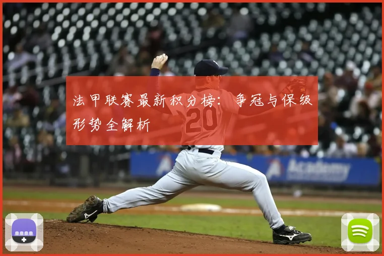 法甲联赛最新积分榜：争冠与保级形势全解析