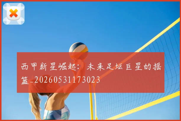 西甲新星崛起：未来足坛巨星的摇篮_20260531173023