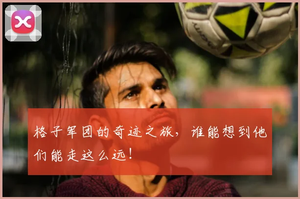 格子军团的奇迹之旅,谁能想到他们能走这么远!