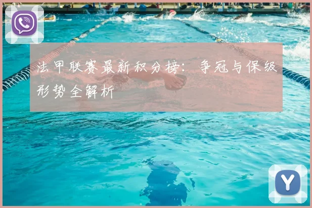 法甲联赛最新积分榜：争冠与保级形势全解析