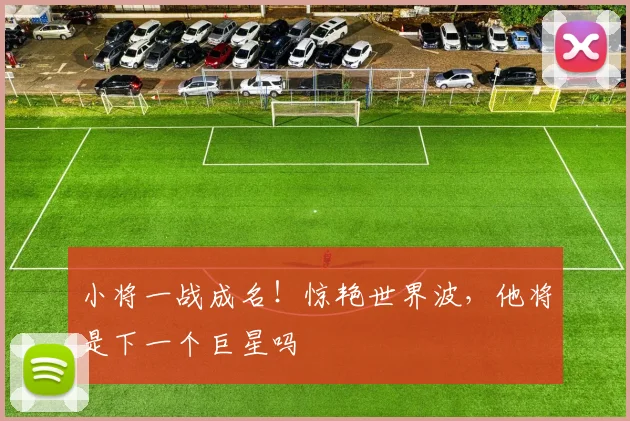 小将一战成名！惊艳世界波，他将是下一个巨星吗
