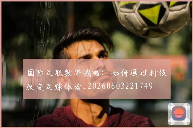 国际足联数字战略：如何通过科技改变足球体验_20260603221749