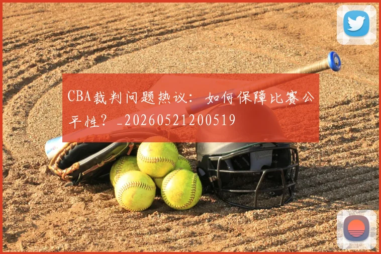 CBA裁判问题热议:如何保障比赛公平性?_20260521200519