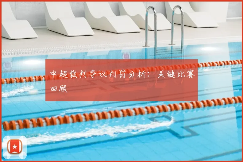 中超裁判争议判罚分析：关键比赛回顾