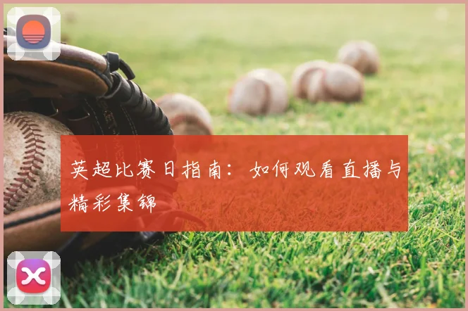 英超比赛日指南：如何观看直播与精彩集锦