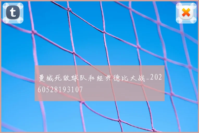 曼城死敌球队和经典德比大战_20260528193107
