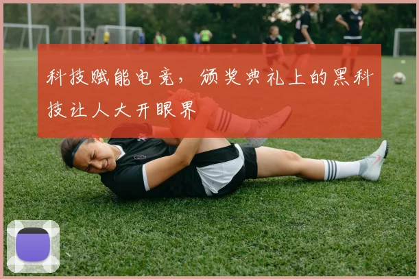 科技赋能电竞，颁奖典礼上的黑科技让人大开眼界