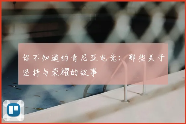 你不知道的肯尼亚电竞：那些关于坚持与荣耀的故事
