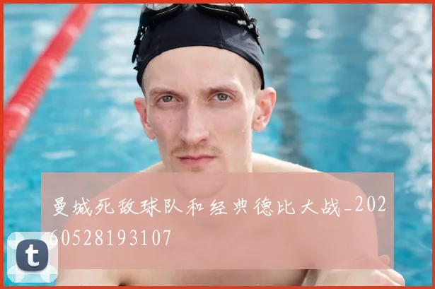 曼城死敌球队和经典德比大战_20260528193107