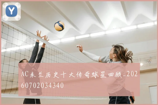 AC米兰历史十大传奇球星回顾_20260702034340