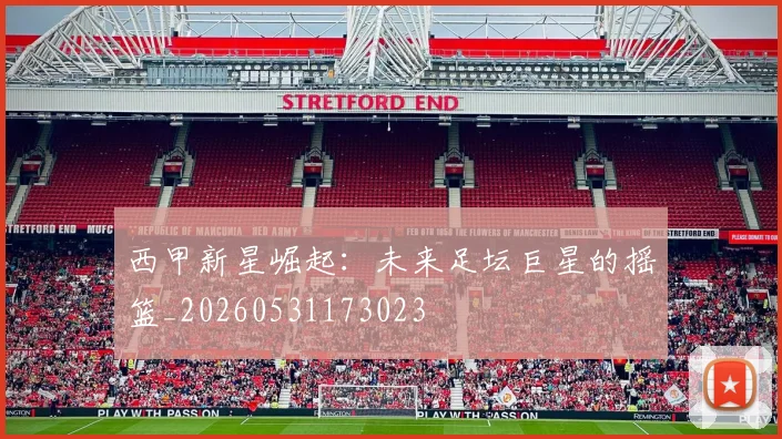 西甲新星崛起：未来足坛巨星的摇篮_20260531173023
