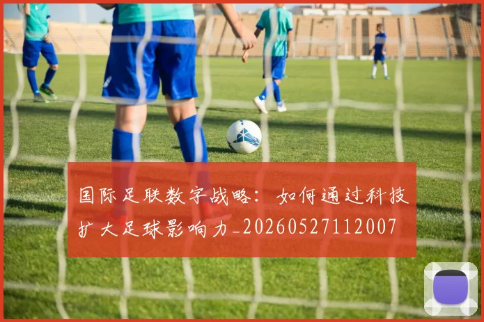 国际足联数字战略：如何通过科技扩大足球影响力_20260527112007